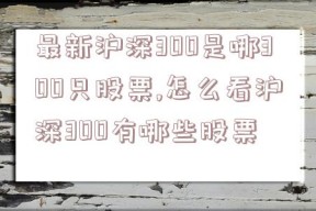 最新沪深300是哪300只股票,怎么看沪深300有哪些股票