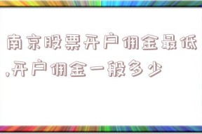 南京股票开户佣金最低,开户佣金一般多少