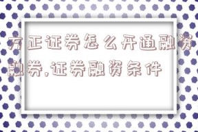 方正证券怎么开通融资融券,证券融资条件