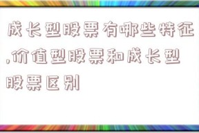 成长型股票有哪些特征,价值型股票和成长型股票区别