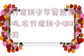 农行信用卡年费能要回来吗,农行信用卡哪种最好