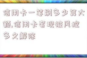 信用卡一笔刷多少算大额,信用卡套现被风控多久解除