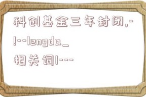 科创基金三年封闭,-!--lengda_相关词1---