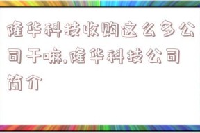 隆华科技收购这么多公司干嘛,隆华科技公司简介