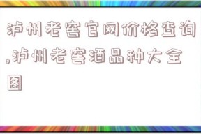 泸州老窖官网价格查询,泸州老窖酒品种大全图