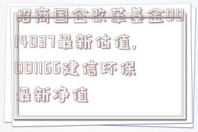 招商国企改革基金0014037最新估值,001166建信环保最新净值