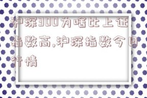 沪深300为啥比上证指数高,沪深指数今日行情