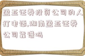 盈亚证券投资公司的人打电话,湖南盈亚证券公司靠谱吗