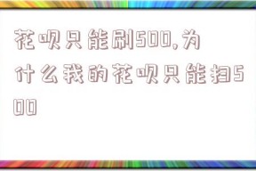 花呗只能刷500,为什么我的花呗只能扫500