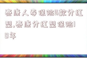 泰康人寿保险B款分红型,泰康分红型保险10年