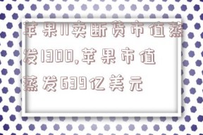 苹果11卖断货市值蒸发1300,苹果市值蒸发639亿美元