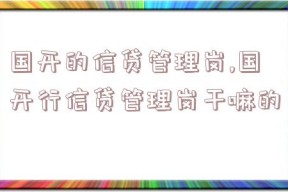 国开的信贷管理岗,国开行信贷管理岗干嘛的