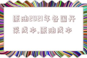 原油2021年各国开采成本,原油成本