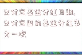 支付宝基金分红日期,支付宝里的基金分红多久一次