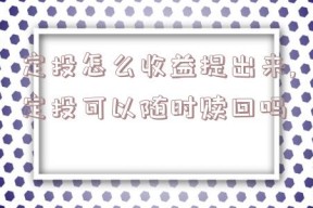 定投怎么收益提出来,定投可以随时赎回吗