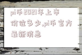 pi币2021年上市价位多少,pi币官方最新消息