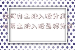 索河办土地入股分红,农民土地入股怎样分红