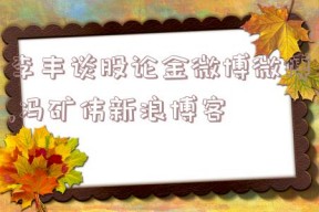 李丰谈股论金微博微博,冯矿伟新浪博客