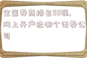 全国券商排名50强,网上开户选哪个证券公司