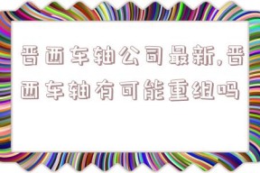 晋西车轴公司最新,晋西车轴有可能重组吗