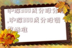 沪深300成分股分析,沪深300成分股调整标准