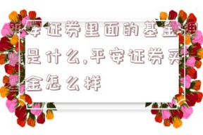 平安证券里面的基金理财是什么,平安证券买基金怎么样