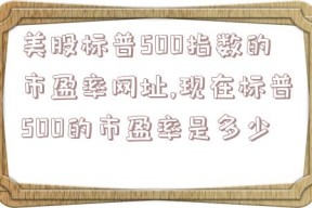 美股标普500指数的市盈率网址,现在标普500的市盈率是多少