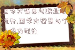 国学大智慧与职业修养提升,国学大智慧与个人修为提升