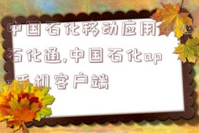 中国石化移动应用中心石化通,中国石化app手机客户端