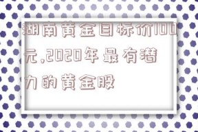 湖南黄金目标价100元,2020年最有潜力的黄金股