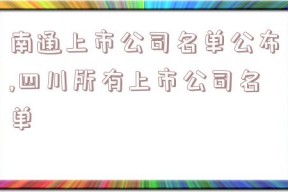 南通上市公司名单公布,四川所有上市公司名单