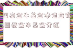 国泰金牛基金净值查询,国泰金牛基金分红