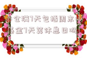 持仓满7天包括周末吗,基金7天算休息日吗