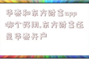 华泰和东方财富app哪个好用,东方财富还是华泰开户