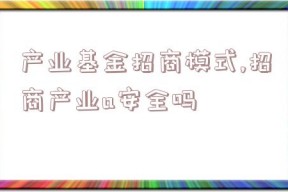 产业基金招商模式,招商产业a安全吗