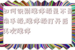 如何识别涨停板是不是换手板,涨停板打开后再次涨停