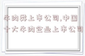 牛肉类上市公司,中国十大牛肉企业上市公司