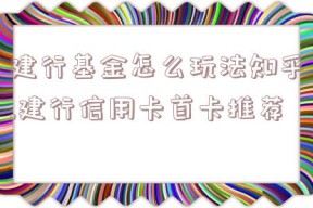 建行基金怎么玩法知乎,建行信用卡首卡推荐