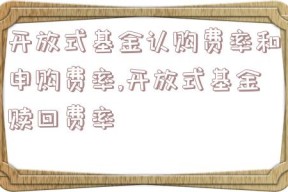 开放式基金认购费率和申购费率,开放式基金赎回费率