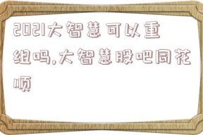 2021大智慧可以重组吗,大智慧股吧同花顺