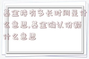 基金持有多长时间是什么意思,基金确认份额什么意思