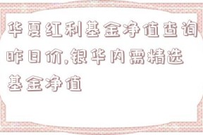 华夏红利基金净值查询昨日价,银华内需精选基金净值