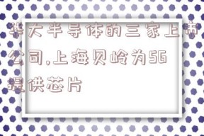 华大半导体的三家上市公司,上海贝岭为5G提供芯片