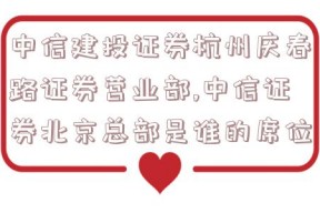 中信建投证券杭州庆春路证券营业部,中信证券北京总部是谁的席位