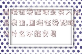 国海证券配股是买入还是卖出,国海证券配股为什么不能交易