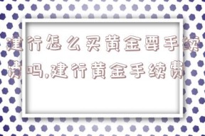 建行怎么买黄金要手续费吗,建行黄金手续费