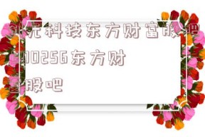 创元科技东方财富股吧,600256东方财富股吧