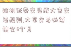 深圳证券交易所大宗交易规则,大宗交易必须锁仓6个月