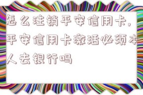 怎么注销平安信用卡,平安信用卡激活必须本人去银行吗