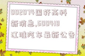 002074国轩高科新消息,600418江淮汽车最新公告